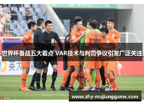 世界杯备战五大看点 VAR技术与判罚争议引发广泛关注
