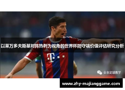 以莱万多夫斯基对阵热刺为视角的世界杯防守端价值评估研究分析