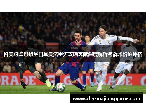 科曼对阵巴黎圣日耳曼法甲进攻端贡献深度解析与战术价值评估