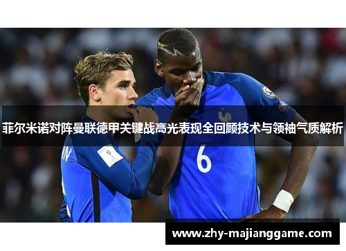 菲尔米诺对阵曼联德甲关键战高光表现全回顾技术与领袖气质解析