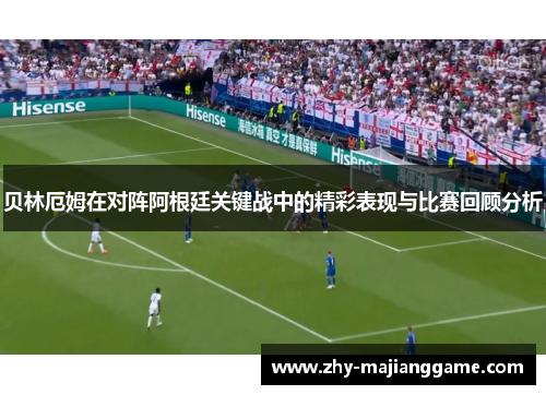 贝林厄姆在对阵阿根廷关键战中的精彩表现与比赛回顾分析