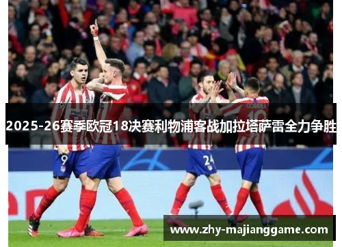2025-26赛季欧冠18决赛利物浦客战加拉塔萨雷全力争胜