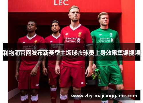 利物浦官网发布新赛季主场球衣球员上身效果集锦视频