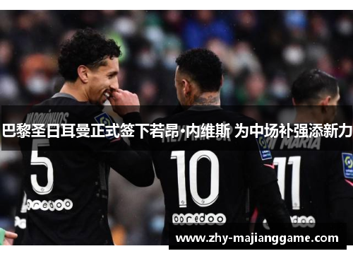 巴黎圣日耳曼正式签下若昂·内维斯 为中场补强添新力