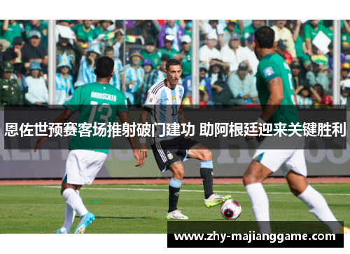 恩佐世预赛客场推射破门建功 助阿根廷迎来关键胜利 恩佐世预赛客场推射破门建功 助阿根廷迎来关键胜利