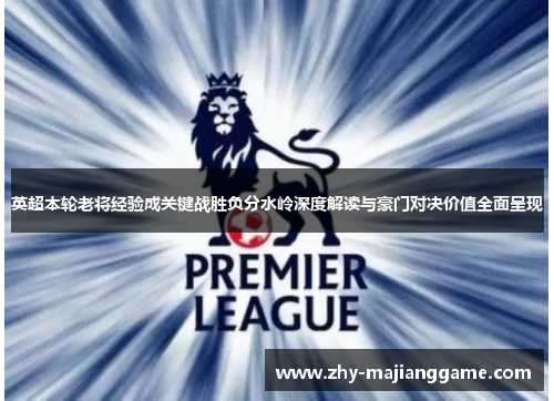 英超本轮老将经验成关键战胜负分水岭深度解读与豪门对决价值全面呈现 英超本轮老将经验成关键战胜负分水岭深度解读与豪门对决价值全面呈现