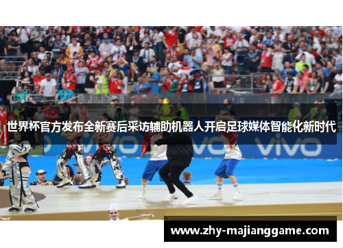 世界杯官方发布全新赛后采访辅助机器人开启足球媒体智能化新时代 世界杯官方发布全新赛后采访辅助机器人开启足球媒体智能化新时代
