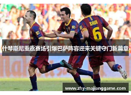 什琴斯尼重返赛场引爆巴萨阵容迎来关键守门新篇章 什琴斯尼重返赛场引爆巴萨阵容迎来关键守门新篇章