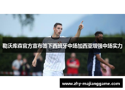 勒沃库森官方宣布签下西班牙中场加西亚增强中场实力 勒沃库森官方宣布签下西班牙中场加西亚增强中场实力