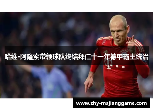 哈维·阿隆索带领球队终结拜仁十一年德甲霸主统治 哈维·阿隆索带领球队终结拜仁十一年德甲霸主统治