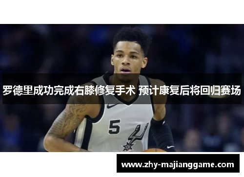 罗德里成功完成右膝修复手术 预计康复后将回归赛场