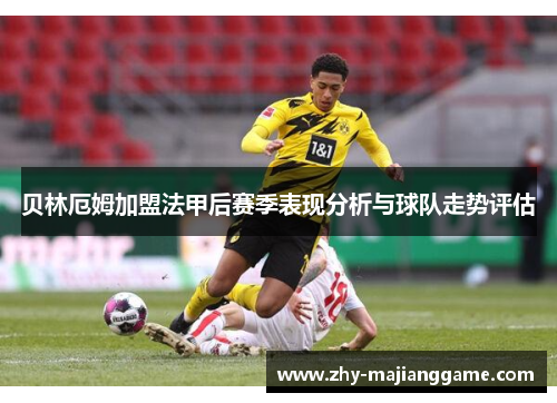 贝林厄姆加盟法甲后赛季表现分析与球队走势评估