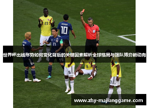 世界杯出线形势如何变化背后的关键因素解析全球格局与强队博弈新动向 世界杯出线形势如何变化背后的关键因素解析全球格局与强队博弈新动向
