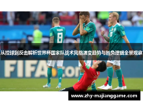 从控球到反击解析世界杯国家队战术风格演变趋势与胜负逻辑全景观察 从控球到反击解析世界杯国家队战术风格演变趋势与胜负逻辑全景观察
