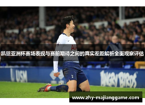 凯恩亚洲杯赛场表现与赛前期待之间的真实差距解析全面观察评估 凯恩亚洲杯赛场表现与赛前期待之间的真实差距解析全面观察评估