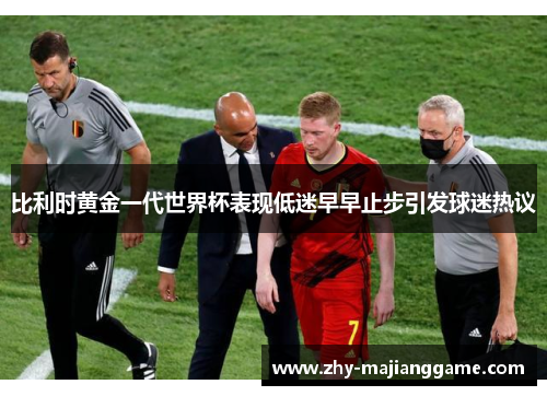 比利时黄金一代世界杯表现低迷早早止步引发球迷热议 比利时黄金一代世界杯表现低迷早早止步引发球迷热议