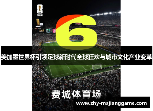 美加墨世界杯引领足球新时代全球狂欢与城市文化产业变革