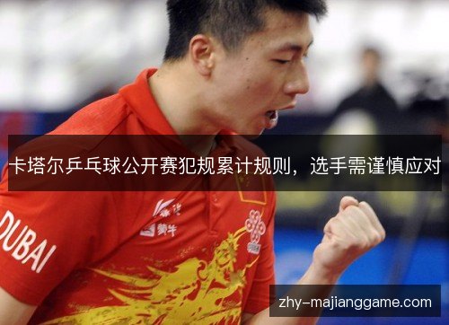 卡塔尔乒乓球公开赛犯规累计规则，选手需谨慎应对